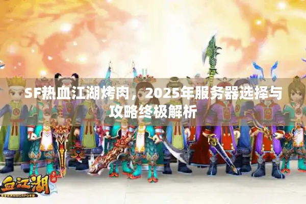 SF热血江湖烤肉，2025年服务器选择与攻略终极解析