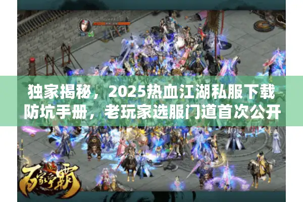独家揭秘，2025热血江湖私服下载防坑手册，老玩家选服门道首次公开