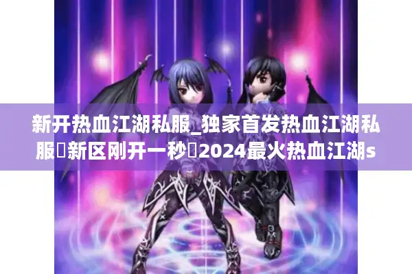 新开热血江湖私服_独家首发热血江湖私服▷新区刚开一秒◁2024最火热血江湖sf开服列表