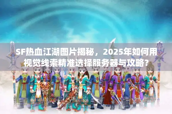 SF热血江湖图片揭秘,2025年如何用视觉线索精准选择服务器与攻略? SF热血江湖图片揭秘,2025年如何用视觉线索精准选择服务器与攻略?
