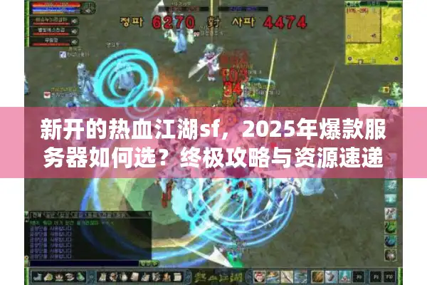 新开的热血江湖sf，2025年爆款服务器如何选？终极攻略与资源速递