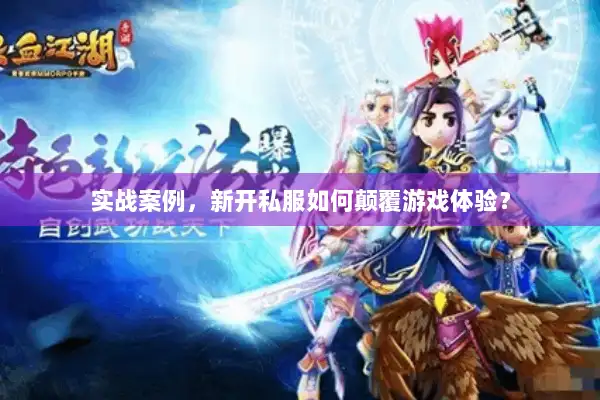 实战案例，新开私服如何颠覆游戏体验？