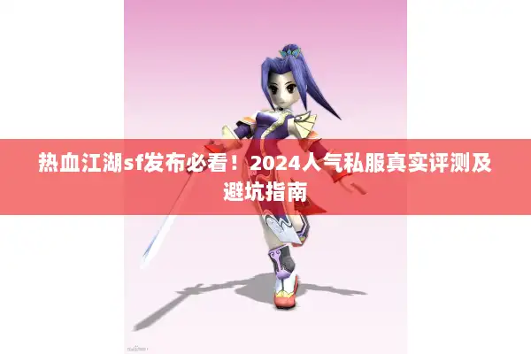 热血江湖sf发布必看！2024人气私服真实评测及避坑指南