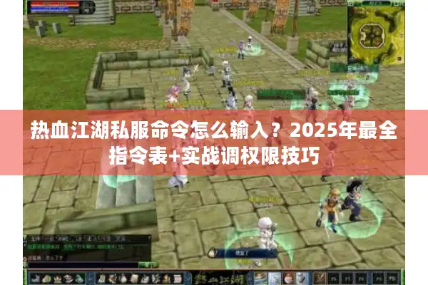 热血江湖私服命令怎么输入？2025年最全指令表+实战调权限技巧