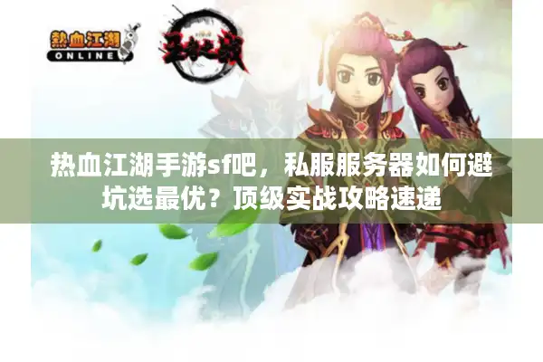 热血江湖手游sf吧，私服服务器如何避坑选最优？顶级实战攻略速递