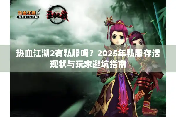 热血江湖2有私服吗？2025年私服存活现状与玩家避坑指南
