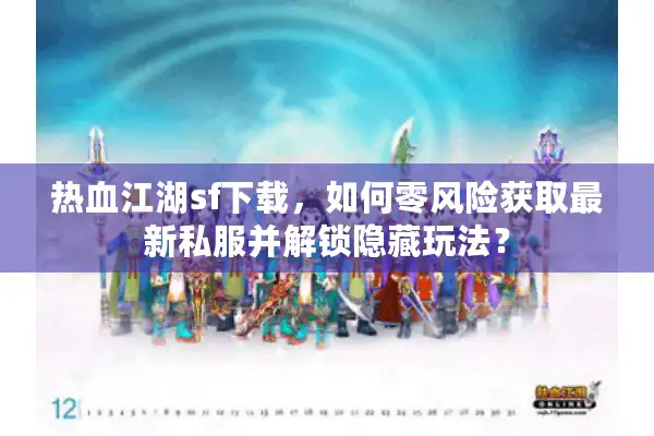热血江湖sf下载，如何零风险获取最新私服并解锁隐藏玩法？
