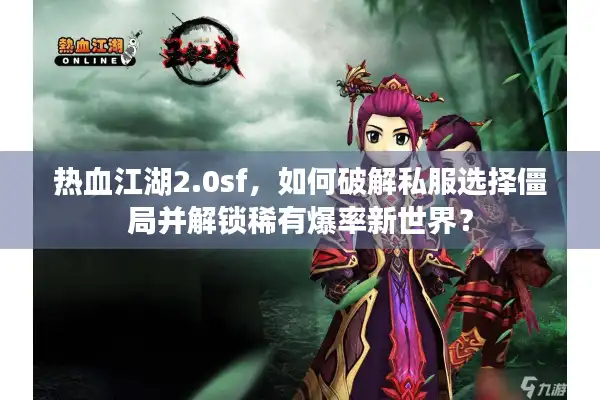 热血江湖2.0sf，如何破解私服选择僵局并解锁稀有爆率新世界？