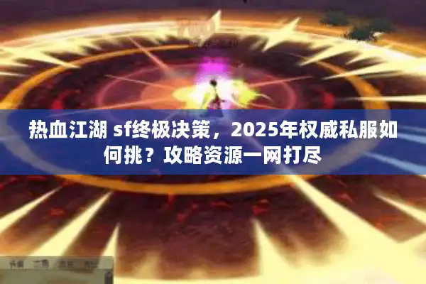 热血江湖 sf终极决策，2025年权威私服如何挑？攻略资源一网打尽