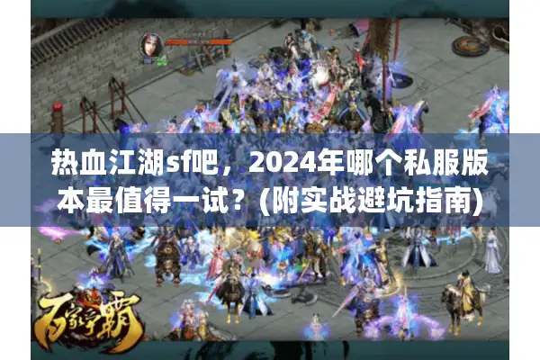 热血江湖sf吧，2024年哪个私服版本最值得一试？(附实战避坑指南)