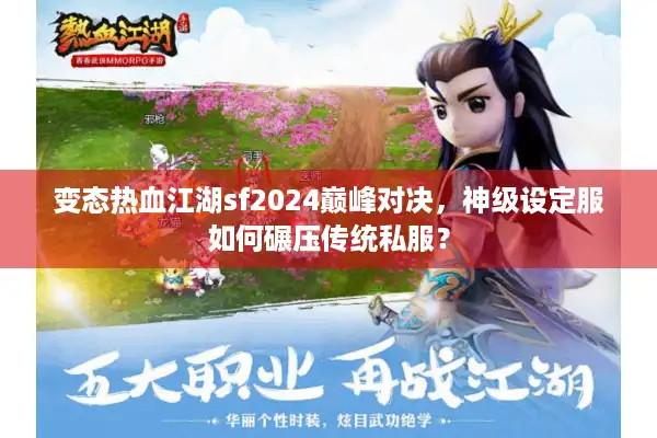 变态热血江湖sf2024巅峰对决，神级设定服如何碾压传统私服？