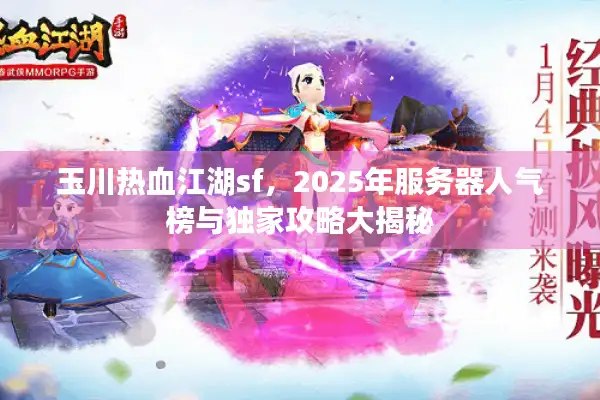 玉川热血江湖sf，2025年服务器人气榜与独家攻略大揭秘