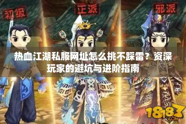 热血江湖私服网址怎么挑不踩雷？资深玩家的避坑与进阶指南