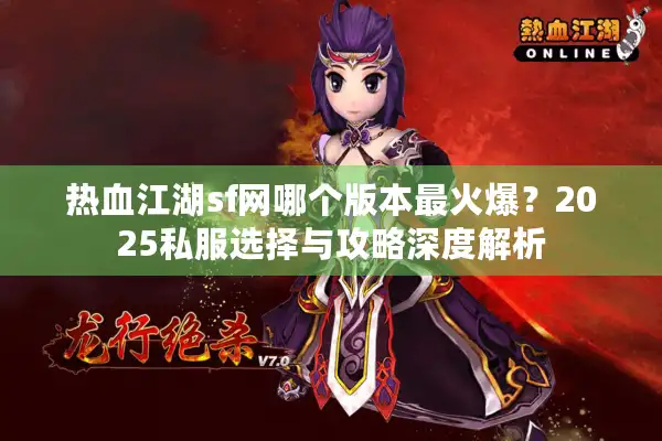 热血江湖sf网哪个版本最火爆?2025私服选择与攻略深度解析 热血江湖sf网哪个版本最火爆?2025私服选择与攻略深度解析