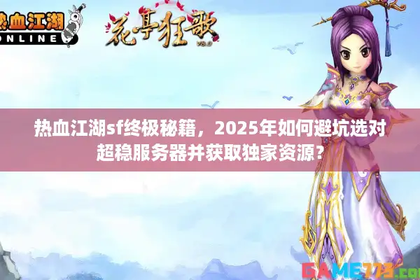 热血江湖sf终极秘籍,2025年如何避坑选对超稳服务器并获取独家资源? 热血江湖sf终极秘籍,2025年如何避坑选对超稳服务器并获取独家资源?