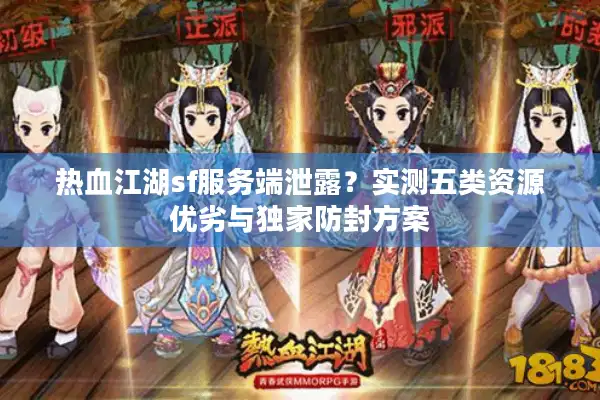 热血江湖sf服务端泄露？实测五类资源优劣与独家防封方案