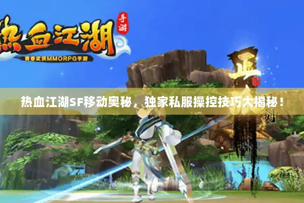 热血江湖SF移动奥秘，独家私服操控技巧大揭秘！