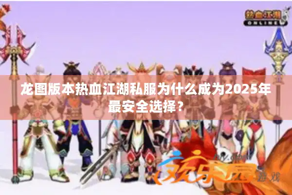 龙图版本热血江湖私服为什么成为2025年最安全选择？