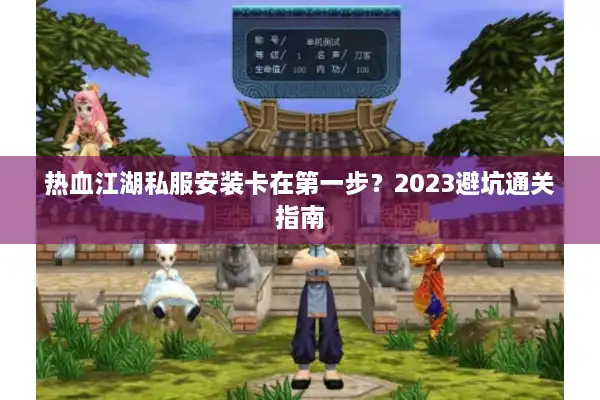 热血江湖私服安装卡在第一步？2023避坑通关指南