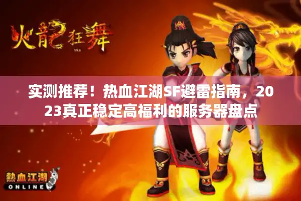 实测推荐！热血江湖SF避雷指南，2023真正稳定高福利的服务器盘点