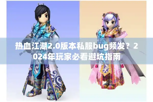 热血江湖2.0版本私服bug频发？2024年玩家必看避坑指南