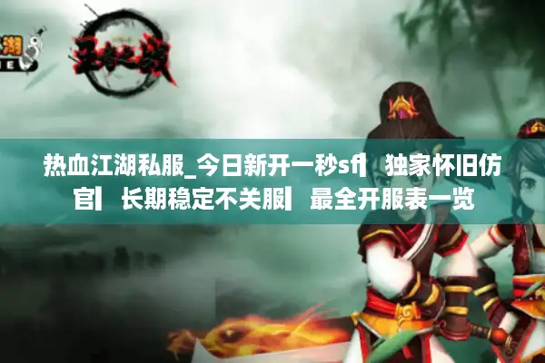 热血江湖私服_今日新开一秒sf▎独家怀旧仿官▎长期稳定不关服▎最全开服表一览