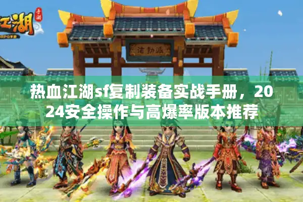 热血江湖sf复制装备实战手册，2024安全操作与高爆率版本推荐