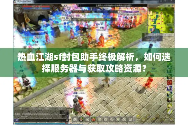 热血江湖sf封包助手终极解析,如何选择服务器与获取攻略资源? 热血江湖sf封包助手终极解析,如何选择服务器与获取攻略资源?