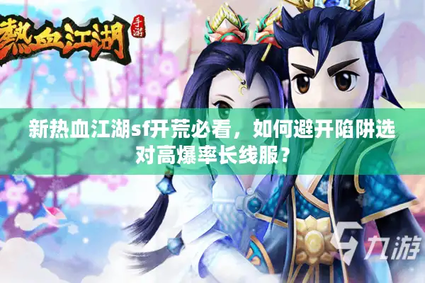 新热血江湖sf开荒必看，如何避开陷阱选对高爆率长线服？