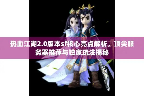 热血江湖2.0版本sf核心亮点解析，顶尖服务器推荐与独家玩法揭秘
