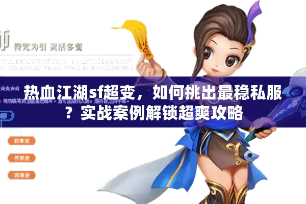 热血江湖sf超变,如何挑出最稳私服?实战案例解锁超爽攻略 热血江湖sf超变,如何挑出最稳私服?实战案例解锁超爽攻略