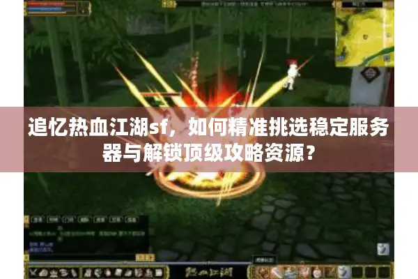 追忆热血江湖sf，如何精准挑选稳定服务器与解锁顶级攻略资源？