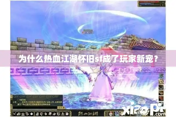 为什么热血江湖怀旧sf成了玩家新宠？