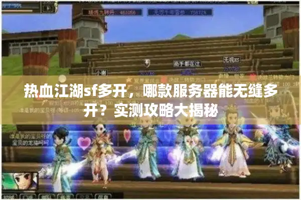 热血江湖sf多开，哪款服务器能无缝多开？实测攻略大揭秘