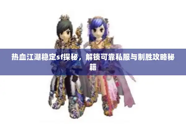 热血江湖稳定sf探秘，解锁可靠私服与制胜攻略秘籍