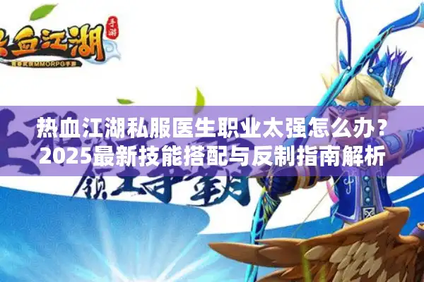 热血江湖私服医生职业太强怎么办？2025最新技能搭配与反制指南解析