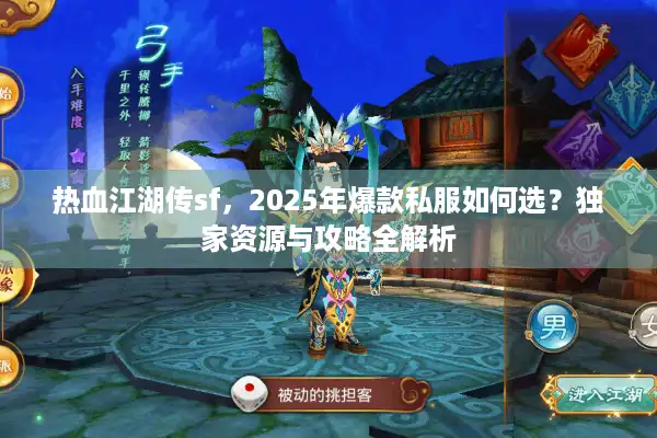 热血江湖传sf,2025年爆款私服如何选?独家资源与攻略全解析 热血江湖传sf,2025年爆款私服如何选?独家资源与攻略全解析