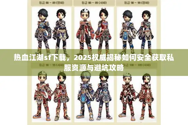 热血江湖sf下载，2025权威揭秘如何安全获取私服资源与避坑攻略
