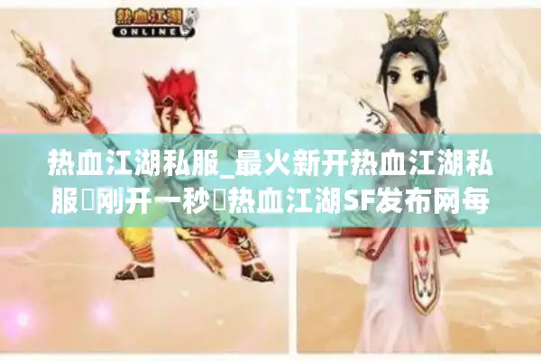 热血江湖私服_最火新开热血江湖私服▶刚开一秒◀热血江湖SF发布网每日新区汇总