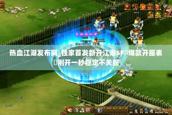 热血江湖发布网_独家首发新开江湖SF▷爆款开服表◁刚开一秒稳定不关服