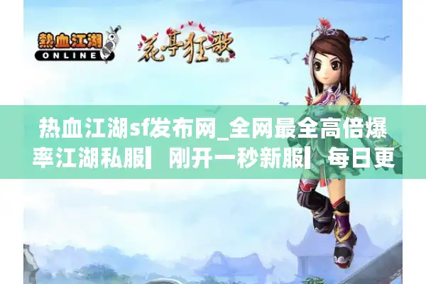 热血江湖sf发布网_全网最全高倍爆率江湖私服▎刚开一秒新服▎每日更新开服信息 热血江湖sf发布网_全网最全高倍爆率江湖私服▎刚开一秒新服▎每日更新开服信息