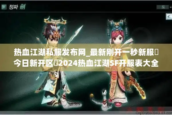 热血江湖私服发布网_最新刚开一秒新服▷今日新开区◁2024热血江湖SF开服表大全