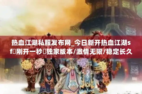 热血江湖私服发布网_今日新开热血江湖sf▷刚开一秒◁独家版本/激情无限/稳定长久开服列表