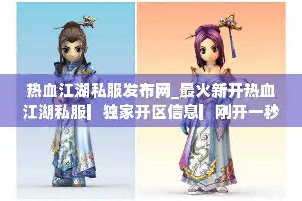 热血江湖私服发布网_最火新开热血江湖私服▎独家开区信息▎刚开一秒稳定服推荐