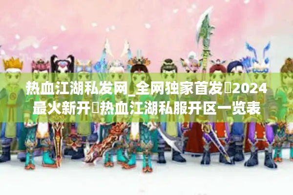 热血江湖私发网_全网独家首发▷2024最火新开◁热血江湖私服开区一览表