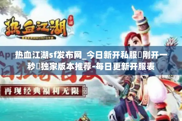 热血江湖sf发布网_今日新开私服▷刚开一秒◁独家版本推荐-每日更新开服表 热血江湖sf发布网_今日新开私服▷刚开一秒◁独家版本推荐-每日更新开服表