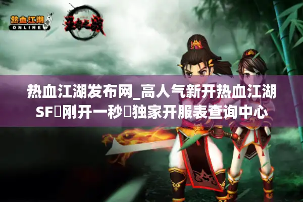 热血江湖发布网_高人气新开热血江湖SF▷刚开一秒◁独家开服表查询中心 热血江湖发布网_高人气新开热血江湖SF▷刚开一秒◁独家开服表查询中心