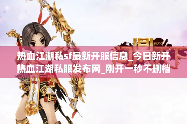 热血江湖私sf最新开服信息_今日新开热血江湖私服发布网_刚开一秒不删档测试中