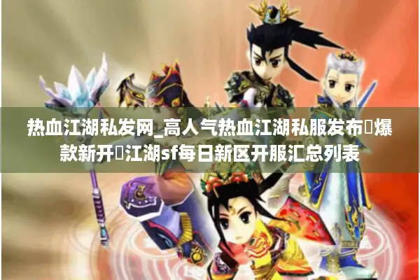 热血江湖私发网_高人气热血江湖私服发布▷爆款新开◁江湖sf每日新区开服汇总列表