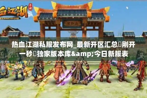 热血江湖私服发布网_最新开区汇总▷刚开一秒◁独家版本库&今日新服表